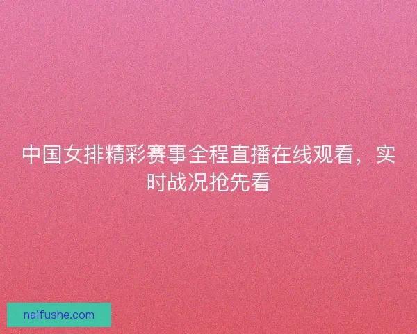 中国女排精彩赛事全程直播在线观看，实时战况抢先看