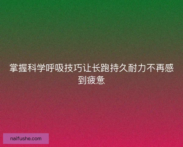 掌握科学呼吸技巧让长跑持久耐力不再感到疲惫