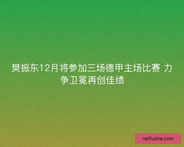 樊振东12月将参加三场德甲主场比赛 力争卫冕再创佳绩