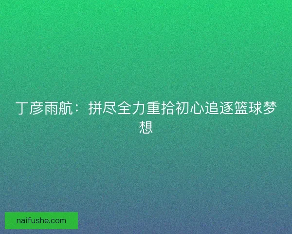 丁彦雨航：拼尽全力重拾初心追逐篮球梦想