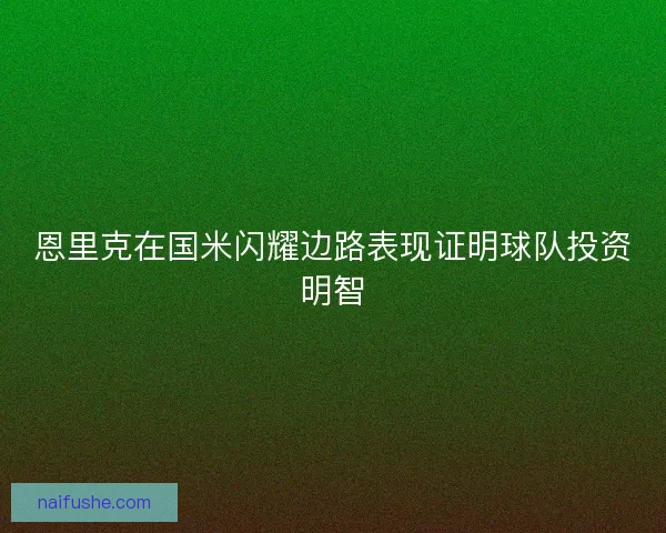 恩里克在国米闪耀边路表现证明球队投资明智 恩里克在国米闪耀边路表现证明球队投资明智
