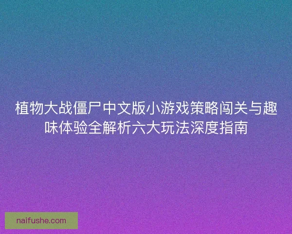 植物大战僵尸中文版小游戏策略闯关与趣味体验全解析六大玩法深度指南