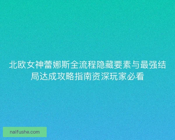 北欧女神蕾娜斯全流程隐藏要素与最强结局达成攻略指南资深玩家必看 北欧女神蕾娜斯全流程隐藏要素与最强结局达成攻略指南资深玩家必看