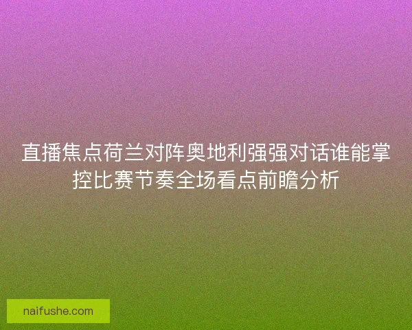 直播焦点荷兰对阵奥地利强强对话谁能掌控比赛节奏全场看点前瞻分析
