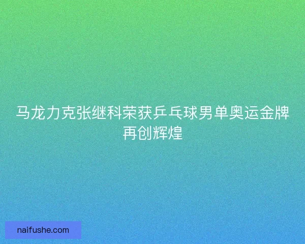 马龙力克张继科荣获乒乓球男单奥运金牌再创辉煌