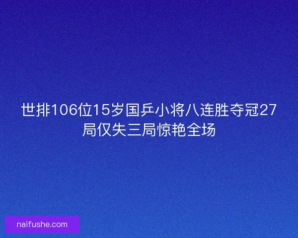 世排106位15岁国乒小将八连胜夺冠27局仅失三局惊艳全场