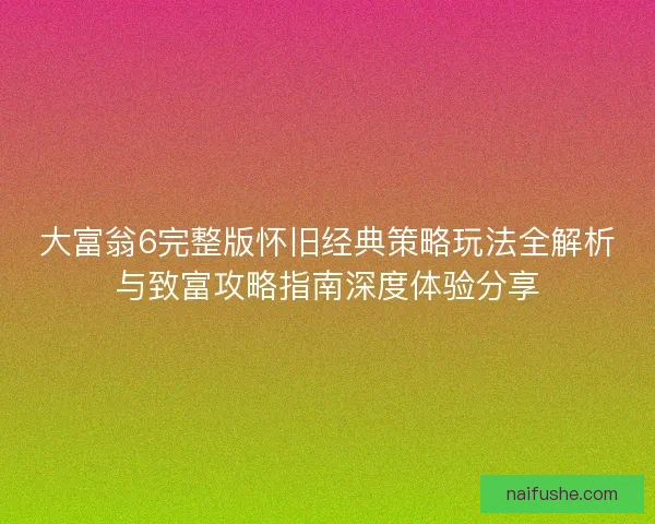 大富翁6完整版怀旧经典策略玩法全解析与致富攻略指南深度体验分享